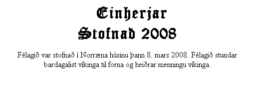 Text Box: &nbsp; Einherjar
Stofna� 2008

F�lagi� var stofna� � Norr�na h�sinu �ann 8. mars 2008. F�lagi� stundar bardagalist v�kinga til forna og hei�rar menningu v�kinga.
